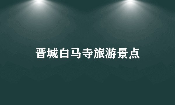 晋城白马寺旅游景点