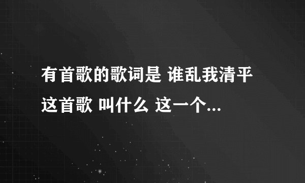 有首歌的歌词是 谁乱我清平 这首歌 叫什么 这一个电视剧的结尾曲 电视剧的名字是什么