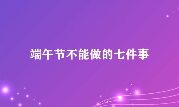 端午节不能做的七件事