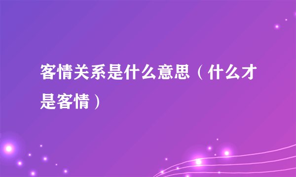 客情关系是什么意思（什么才是客情）