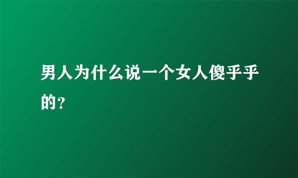 男人为什么说一个女人傻乎乎的？