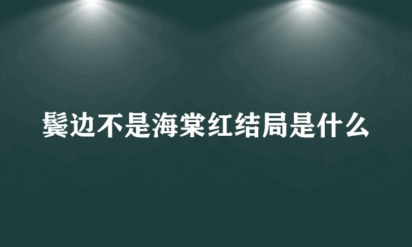 鬓边不是海棠红结局是什么