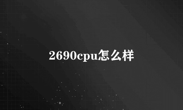 2690cpu怎么样