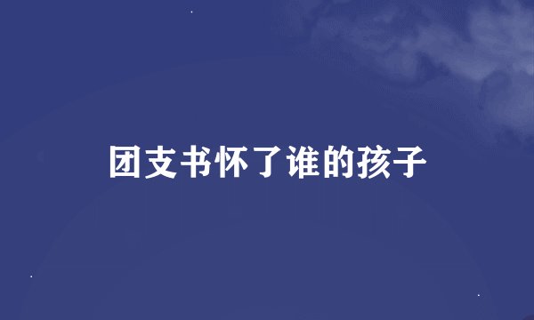 团支书怀了谁的孩子