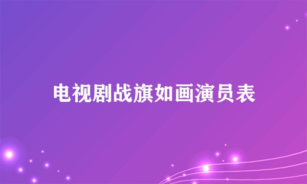 电视剧战旗如画演员表