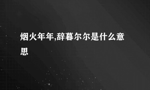 烟火年年,辞暮尔尔是什么意思
