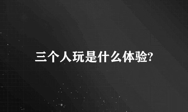 三个人玩是什么体验?