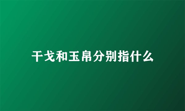 干戈和玉帛分别指什么