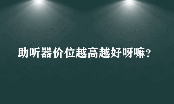 助听器价位越高越好呀嘛?
