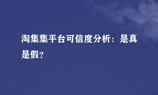 淘集集平台可信度分析：是真是假？