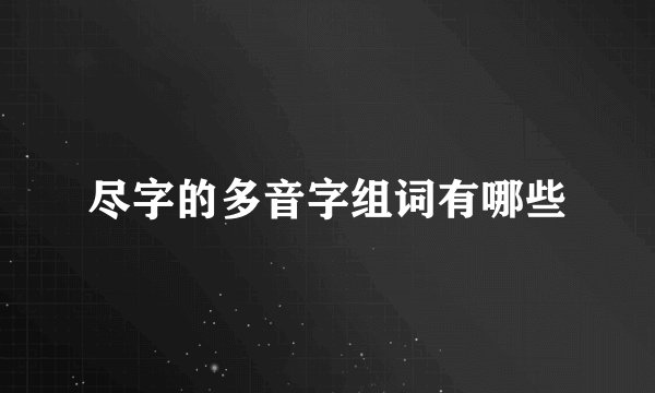 尽字的多音字组词有哪些
