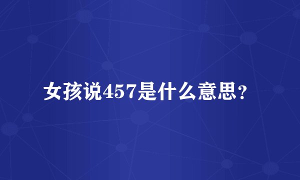 女孩说457是什么意思？