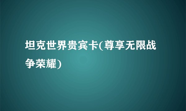 坦克世界贵宾卡(尊享无限战争荣耀)