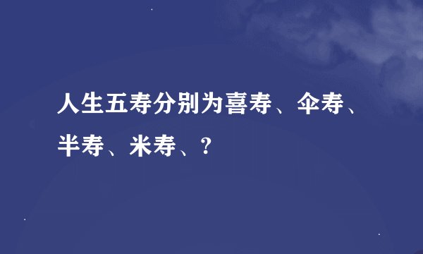人生五寿分别为喜寿、伞寿、半寿、米寿、?
