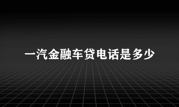 一汽金融车贷电话是多少
