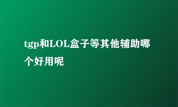 tgp和LOL盒子等其他辅助哪个好用呢