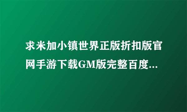 求米加小镇世界正版折扣版官网手游下载GM版完整百度网盘链接下载