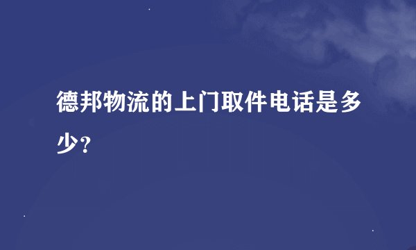 德邦物流的上门取件电话是多少？