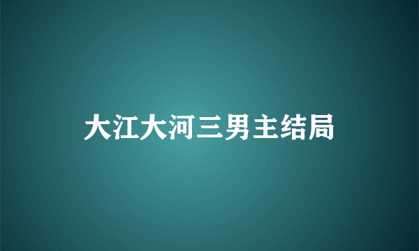 大江大河三男主结局