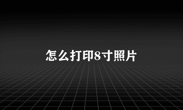 怎么打印8寸照片