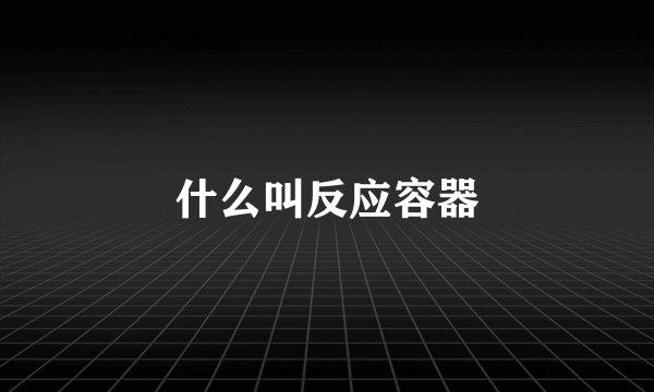 什么叫反应容器