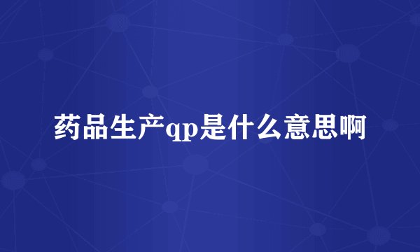 药品生产qp是什么意思啊
