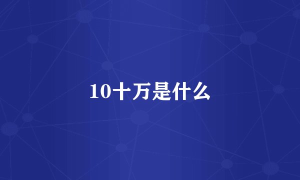 10十万是什么