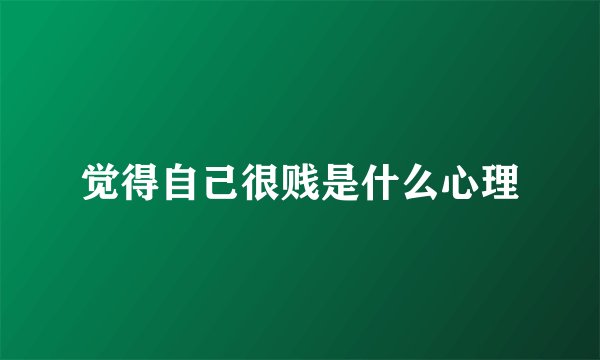 觉得自己很贱是什么心理
