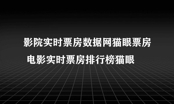 影院实时票房数据网猫眼票房 电影实时票房排行榜猫眼