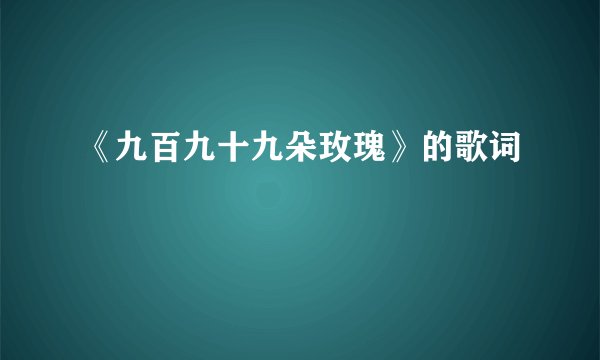 《九百九十九朵玫瑰》的歌词