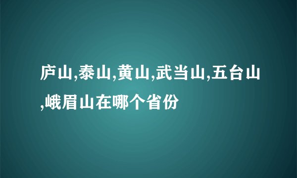 庐山,泰山,黄山,武当山,五台山,峨眉山在哪个省份