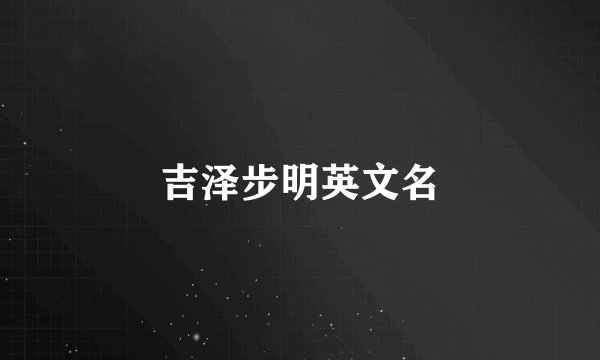 吉泽步明英文名