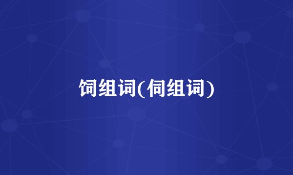 饲组词(伺组词)
