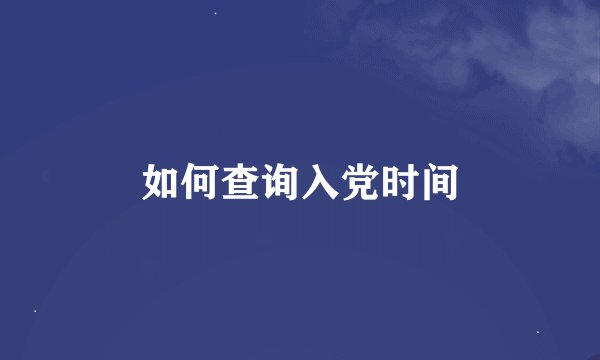 如何查询入党时间
