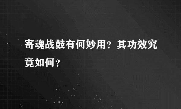 寄魂战鼓有何妙用？其功效究竟如何？