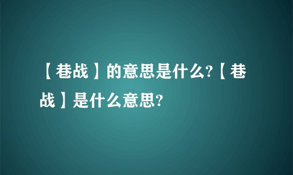 【巷战】的意思是什么?【巷战】是什么意思?