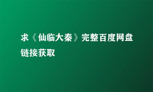 求《仙临大秦》完整百度网盘链接获取