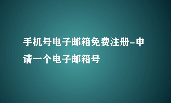 手机号电子邮箱免费注册-申请一个电子邮箱号