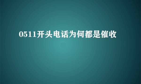 0511开头电话为何都是催收