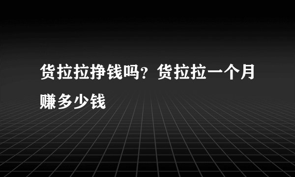 货拉拉挣钱吗？货拉拉一个月赚多少钱