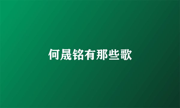 何晟铭有那些歌