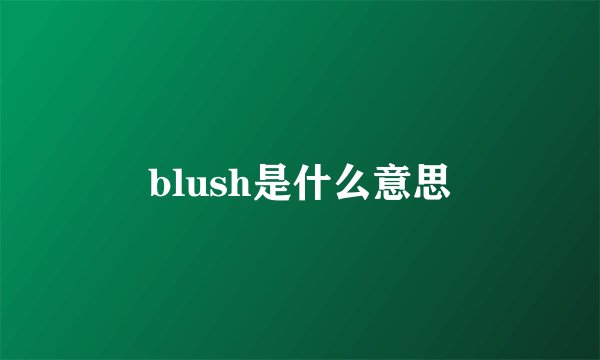 blush是什么意思