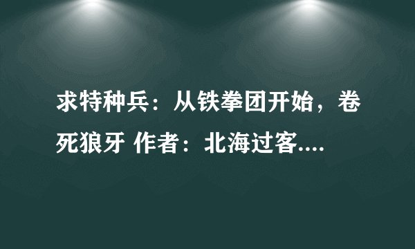 求特种兵：从铁拳团开始，卷死狼牙 作者：北海过客.txt完整网盘链接获取