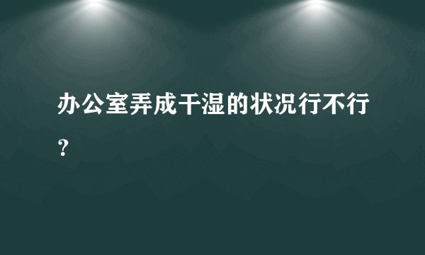 办公室弄成干湿的状况行不行?