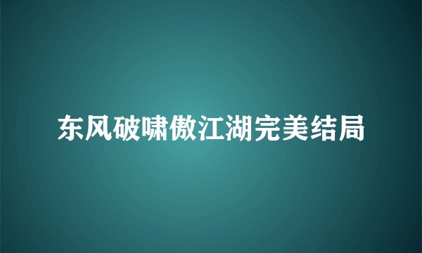 东风破啸傲江湖完美结局