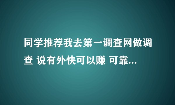 同学推荐我去第一调查网做调查 说有外快可以赚 可靠么...