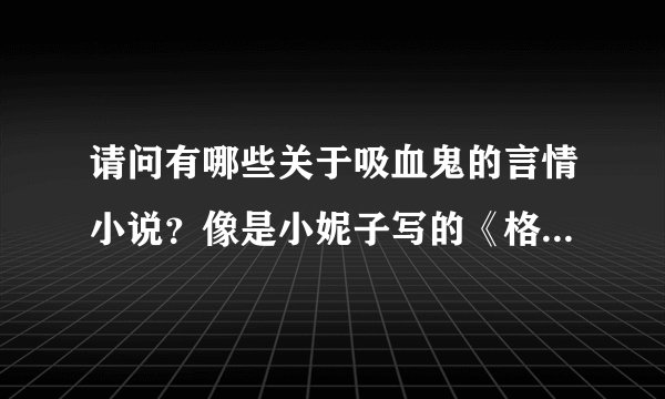 请问有哪些关于吸血鬼的言情小说？像是小妮子写的《格瑞特妖怪学院》之类的，谢谢了。