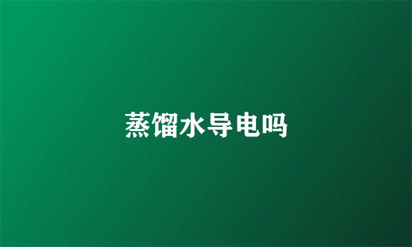 蒸馏水导电吗