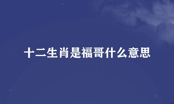 十二生肖是福哥什么意思