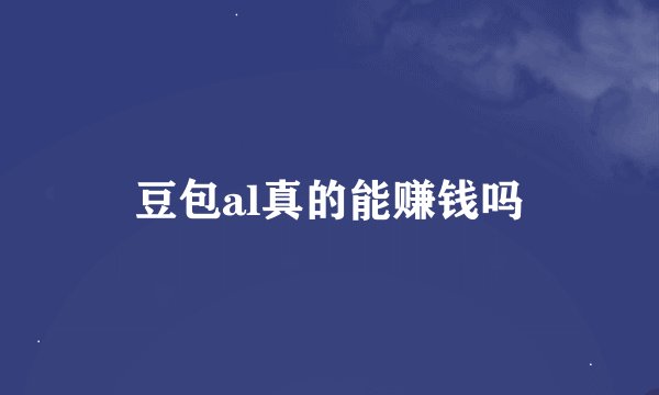 豆包al真的能赚钱吗